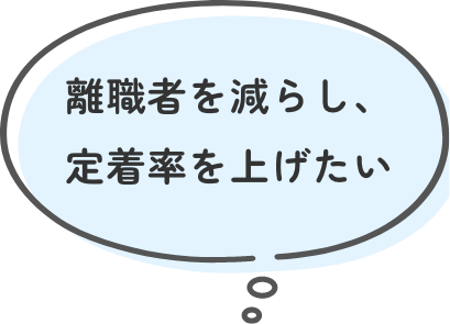 離職者を減らし、定着率を上げたい